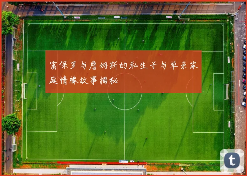 富保罗与詹姆斯的私生子与单亲家庭情缘故事揭秘