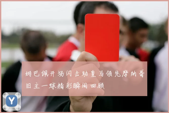 姆巴佩开场闪击助皇马领先摩纳哥旧主一球精彩瞬间回顾