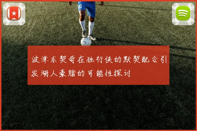 波津东契奇在独行侠的默契配合引发湖人豪赌的可能性探讨
