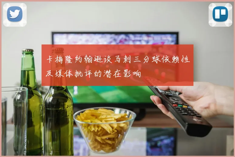 卡梅隆约翰逊谈马刺三分球依赖性及媒体批评的潜在影响