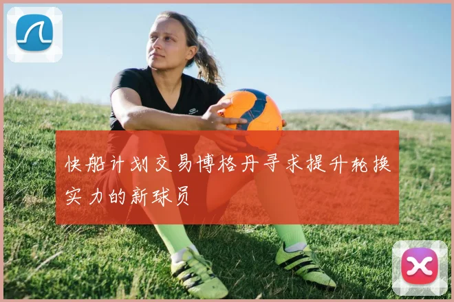 快船计划交易博格丹寻求提升轮换实力的新球员