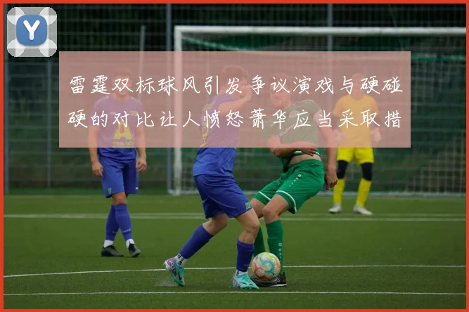 雷霆双标球风引发争议演戏与硬碰硬的对比让人愤怒萧华应当采取措施