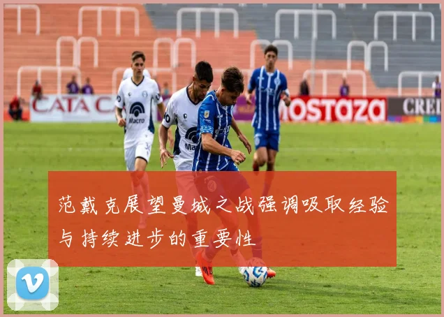 范戴克展望曼城之战强调吸取经验与持续进步的重要性