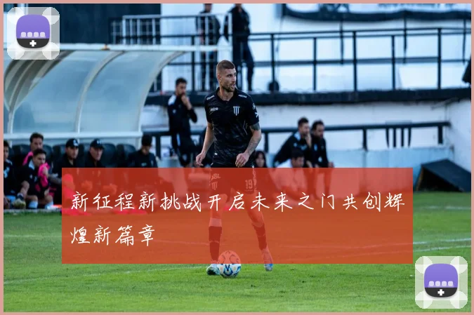 新征程新挑战开启未来之门共创辉煌新篇章